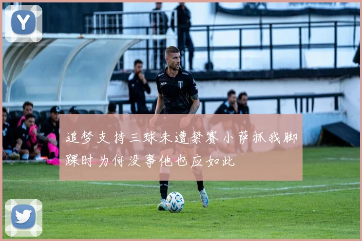 追梦支持三球未遭禁赛小萨抓我脚踝时为何没事他也应如此