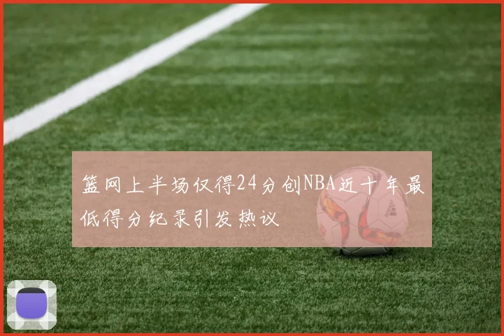 篮网上半场仅得24分创NBA近十年最低得分纪录引发热议